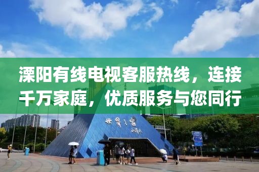 溧阳有线电视客服热线，连接千万家庭，优质服务与您同行