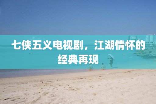 七侠五义电视剧，江湖情怀的经典再现