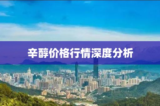辛醇价格行情深度分析