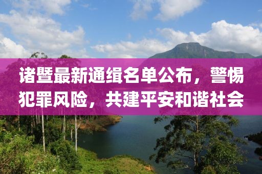诸暨最新通缉名单公布，警惕犯罪风险，共建平安和谐社会