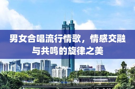 男女合唱流行情歌，情感交融与共鸣的旋律之美