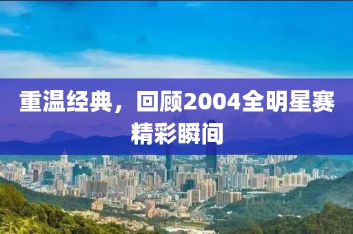 重温经典，回顾2004全明星赛精彩瞬间