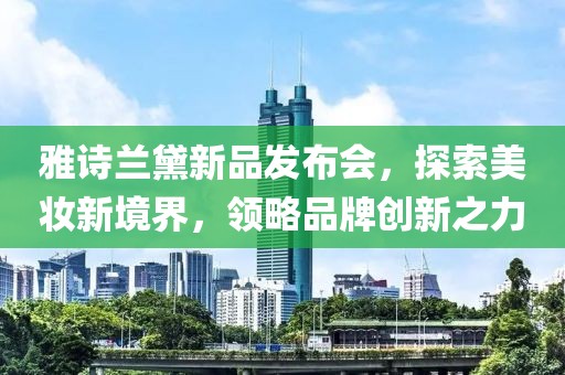 雅诗兰黛新品发布会，探索美妆新境界，领略品牌创新之力