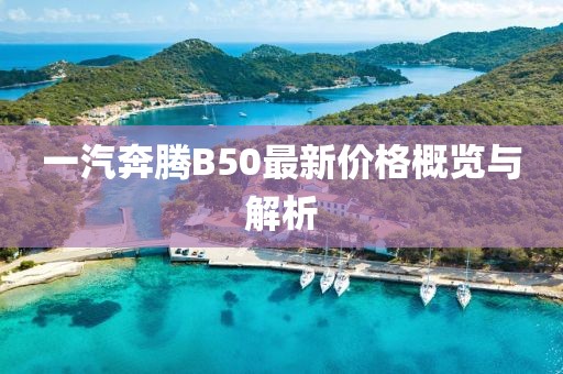 一汽奔腾B50最新价格概览与解析
