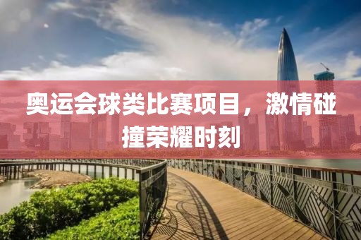 奥运会球类比赛项目，激情碰撞荣耀时刻