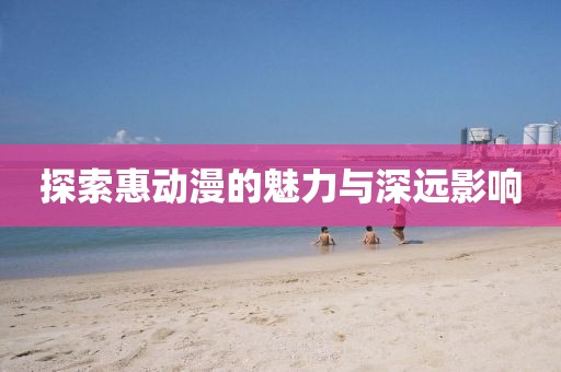 探索惠动漫的魅力与深远影响