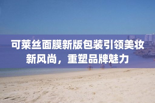 可莱丝面膜新版包装引领美妆新风尚，重塑品牌魅力