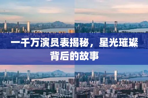 一千万演员表揭秘，星光璀璨背后的故事
