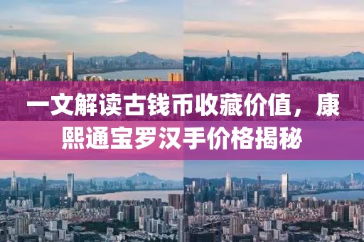 一文解读古钱币收藏价值，康熙通宝罗汉手价格揭秘