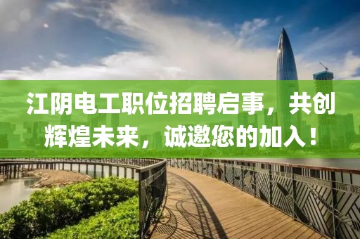 江阴电工职位招聘启事，共创辉煌未来，诚邀您的加入！