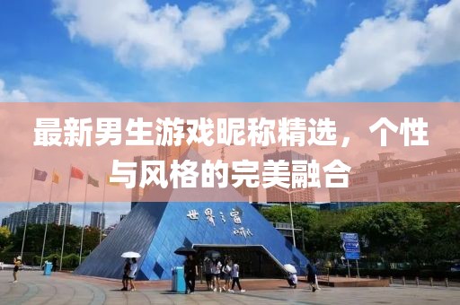 最新男生游戏昵称精选，个性与风格的完美融合