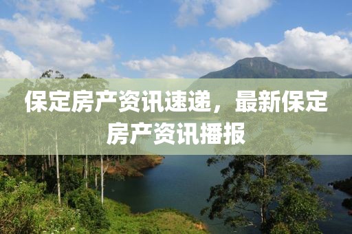 保定房产资讯速递，最新保定房产资讯播报