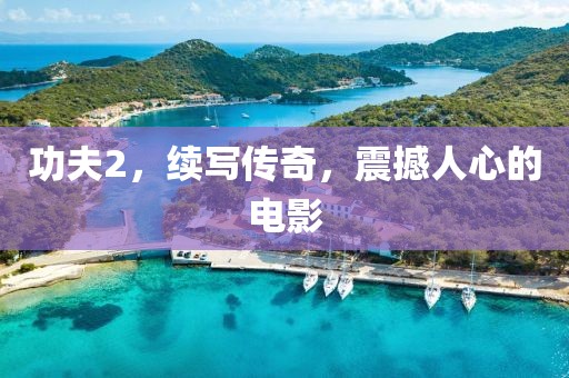 功夫2，续写传奇，震撼人心的电影
