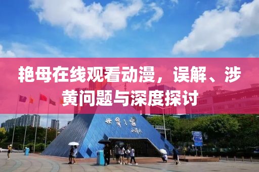 艳母在线观看动漫，误解、涉黄问题与深度探讨