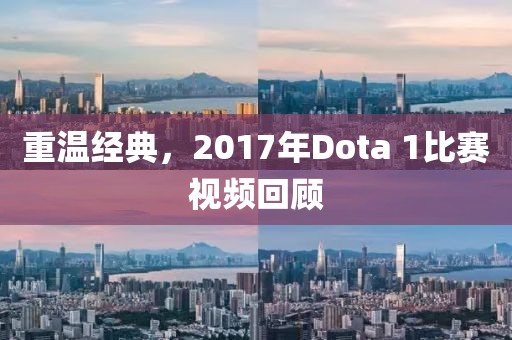 重温经典，2017年Dota 1比赛视频回顾