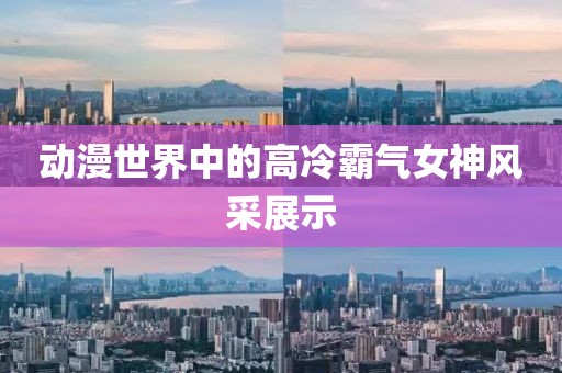 动漫世界中的高冷霸气女神风采展示