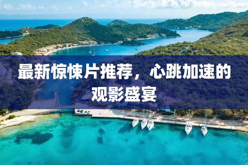 最新惊悚片推荐，心跳加速的观影盛宴