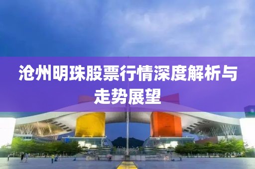 沧州明珠股票行情深度解析与走势展望