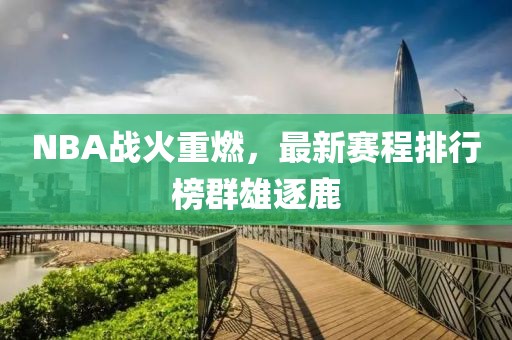 NBA战火重燃，最新赛程排行榜群雄逐鹿
