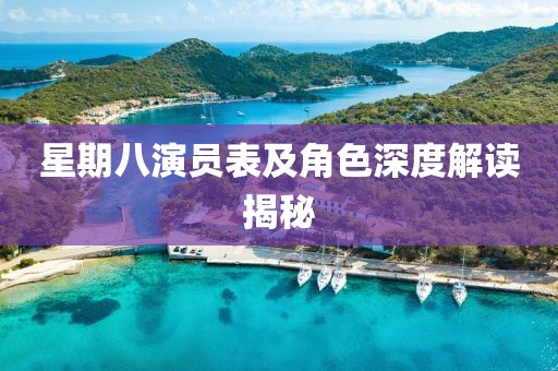 星期八演员表及角色深度解读揭秘