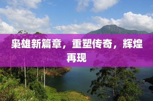枭雄新篇章，重塑传奇，辉煌再现