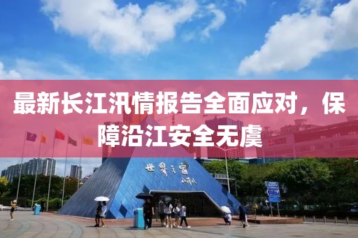 最新长江汛情报告全面应对，保障沿江安全无虞