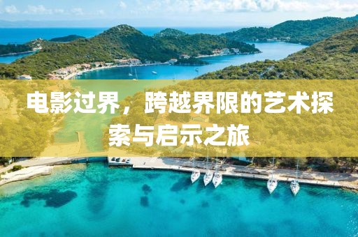 电影过界，跨越界限的艺术探索与启示之旅