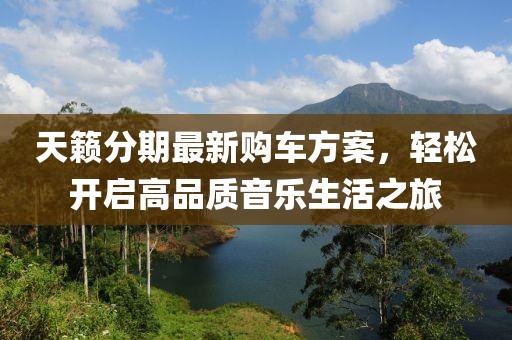 天籁分期最新购车方案，轻松开启高品质音乐生活之旅