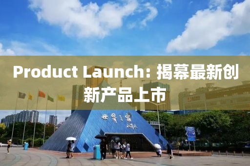 Product Launch: 揭幕最新创新产品上市