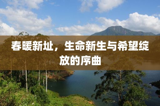 春暖新址，生命新生与希望绽放的序曲