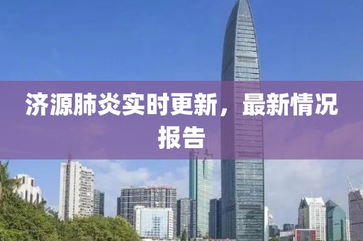 济源肺炎实时更新，最新情况报告