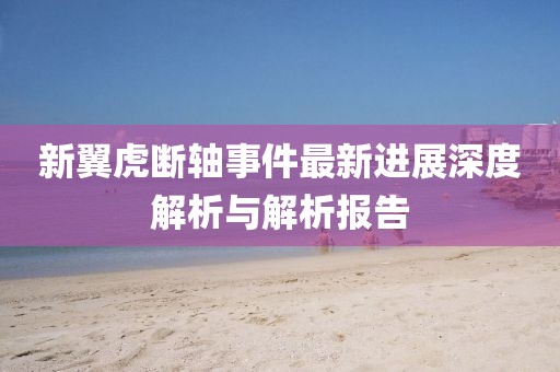 新翼虎断轴事件最新进展深度解析与解析报告