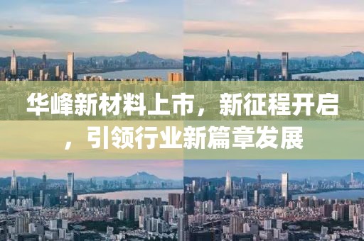 华峰新材料上市，新征程开启，引领行业新篇章发展