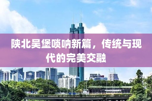 陕北吴堡唢呐新篇，传统与现代的完美交融