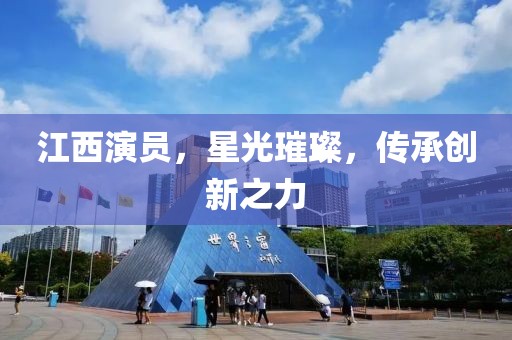 江西演员，星光璀璨，传承创新之力