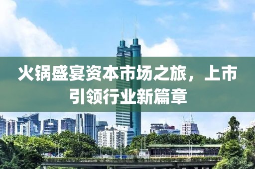火锅盛宴资本市场之旅，上市引领行业新篇章