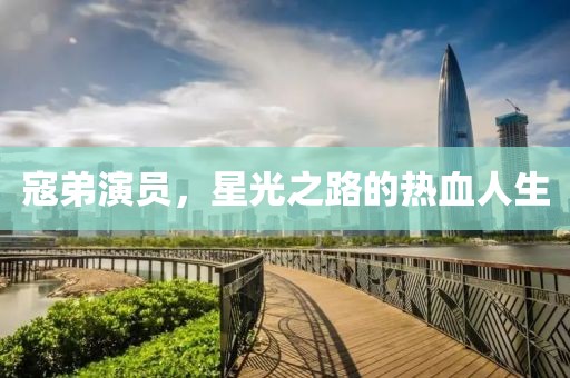 寇弟演员，星光之路的热血人生