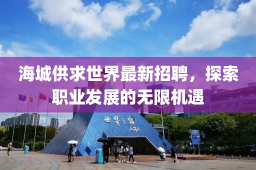 海城供求世界最新招聘，探索职业发展的无限机遇