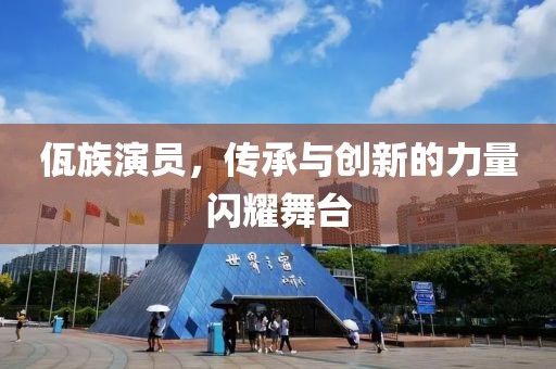 佤族演员，传承与创新的力量闪耀舞台