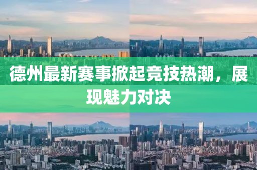 德州最新赛事掀起竞技热潮，展现魅力对决