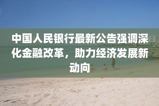 中国人民银行最新公告强调深化金融改革，助力经济发展新动向