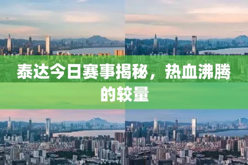 泰达今日赛事揭秘，热血沸腾的较量
