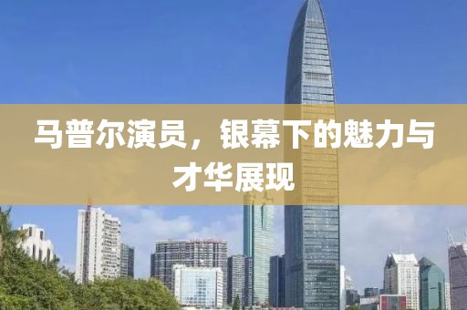 马普尔演员，银幕下的魅力与才华展现