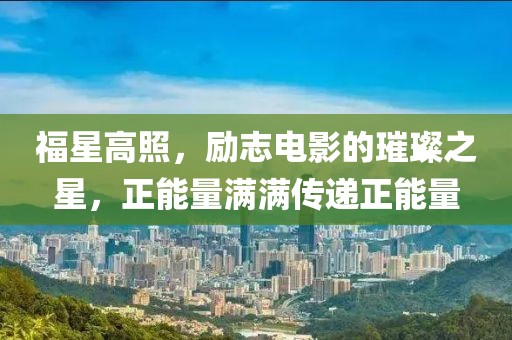 福星高照，励志电影的璀璨之星，正能量满满传递正能量