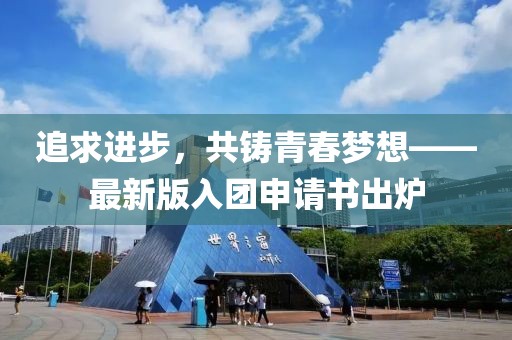 追求进步，共铸青春梦想——最新版入团申请书出炉