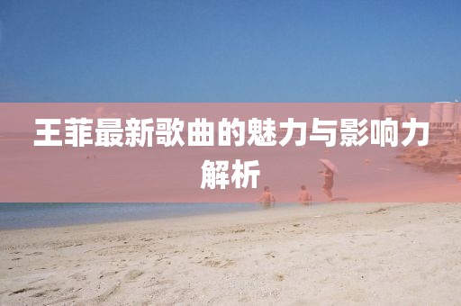 王菲最新歌曲的魅力与影响力解析