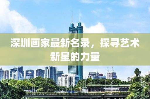 深圳画家最新名录，探寻艺术新星的力量