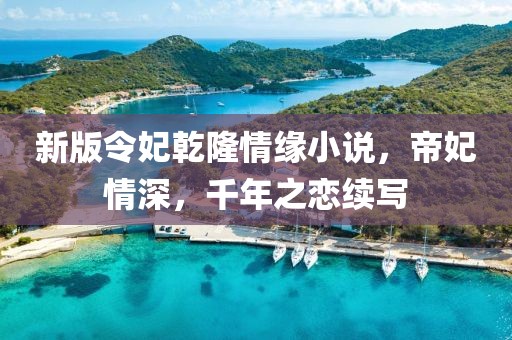 新版令妃乾隆情缘小说，帝妃情深，千年之恋续写