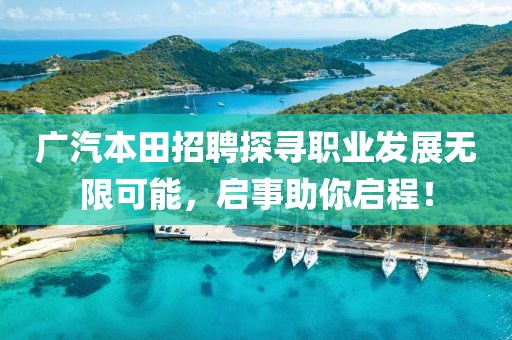 广汽本田招聘探寻职业发展无限可能，启事助你启程！
