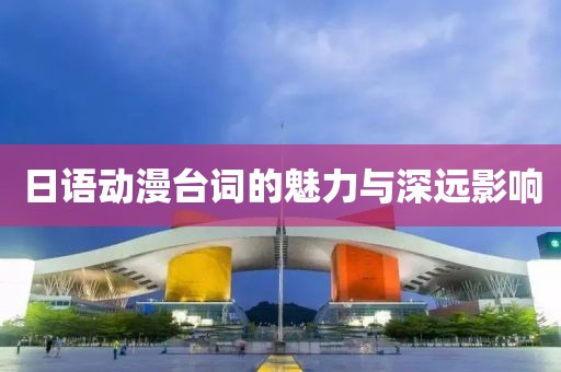 日语动漫台词的魅力与深远影响